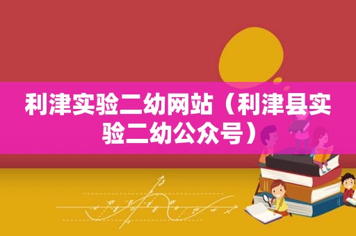 利津实验二幼网站（利津县实验二幼公众号）