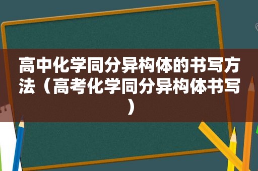 高中化学同分异构体的书写方法（高考化学同分异构体书写）