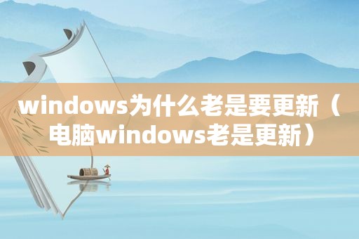 windows为什么老是要更新（电脑windows老是更新）