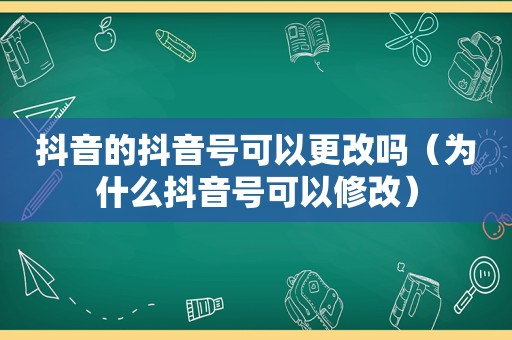 抖音的抖音号可以更改吗（为什么抖音号可以修改）