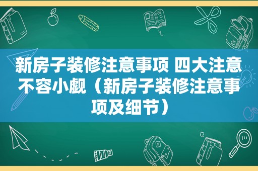 新房子装修注意事项 四大注意不容小觑（新房子装修注意事项及细节）