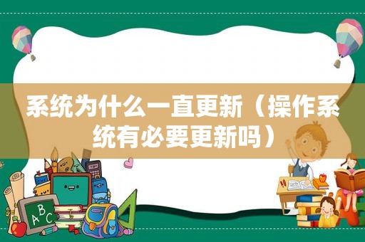 系统为什么一直更新（操作系统有必要更新吗）