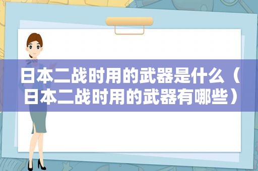 日本二战时用的武器是什么（日本二战时用的武器有哪些）