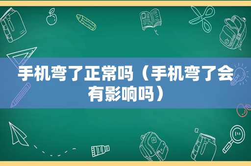 手机弯了正常吗（手机弯了会有影响吗）