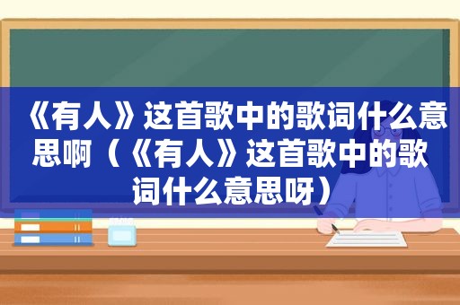 《有人》这首歌中的歌词什么意思啊（《有人》这首歌中的歌词什么意思呀）