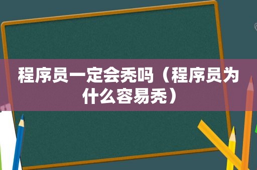 程序员一定会秃吗（程序员为什么容易秃）