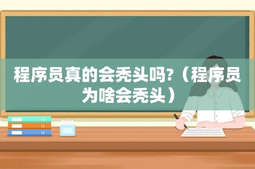 程序员真的会秃头吗?（程序员为啥会秃头）