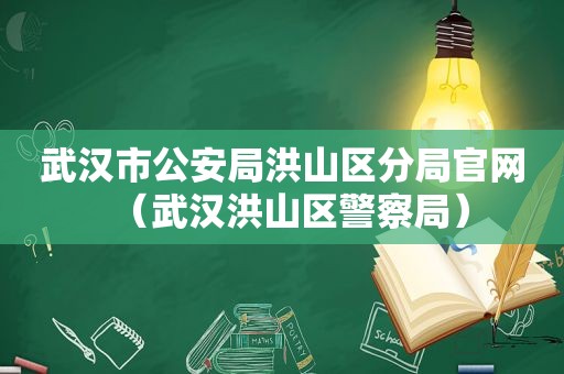 武汉市公安局洪山区分局官网（武汉洪山区警察局）