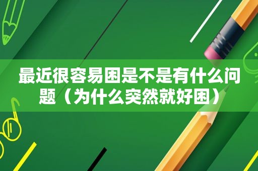 最近很容易困是不是有什么问题（为什么突然就好困）