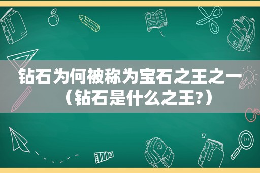 钻石为何被称为宝石之王之一（钻石是什么之王?）