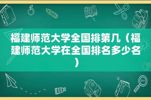 福建师范大学全国排第几（福建师范大学在全国排名多少名）