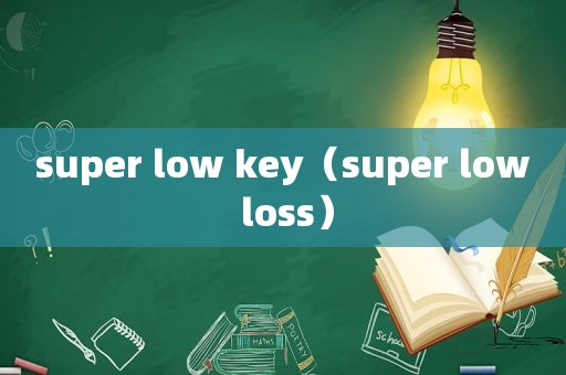 super low key（super low loss）