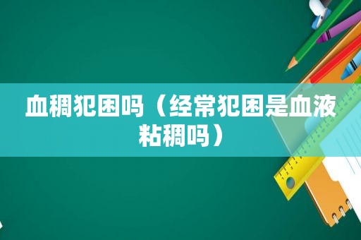 血稠犯困吗（经常犯困是血液粘稠吗）