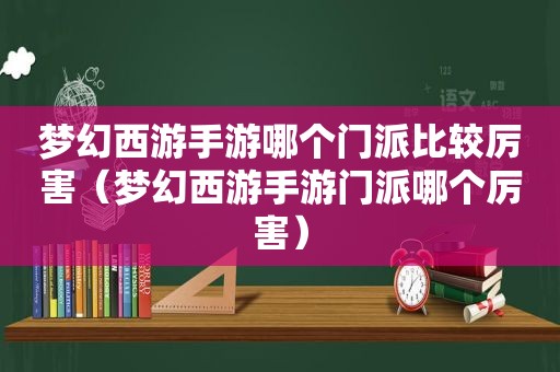 梦幻西游手游哪个门派比较厉害（梦幻西游手游门派哪个厉害）