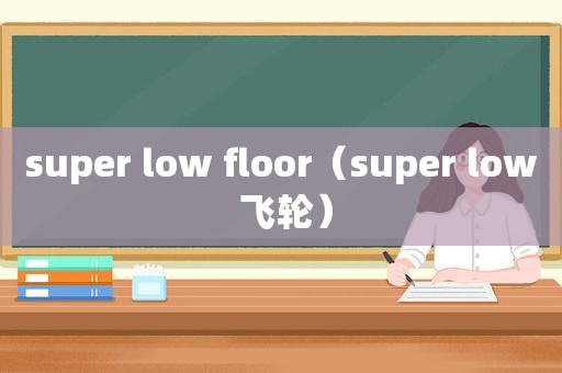 super low floor（super low 飞轮）