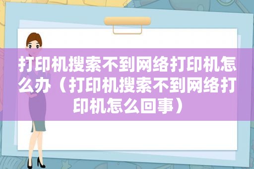 打印机搜索不到网络打印机怎么办（打印机搜索不到网络打印机怎么回事）