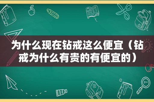 为什么现在钻戒这么便宜（钻戒为什么有贵的有便宜的）