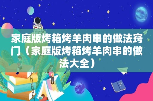 家庭版烤箱烤羊肉串的做法窍门（家庭版烤箱烤羊肉串的做法大全）