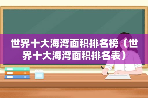 世界十大海湾面积排名榜（世界十大海湾面积排名表）