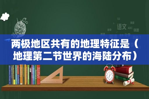 两极地区共有的地理特征是（地理第二节世界的海陆分布）