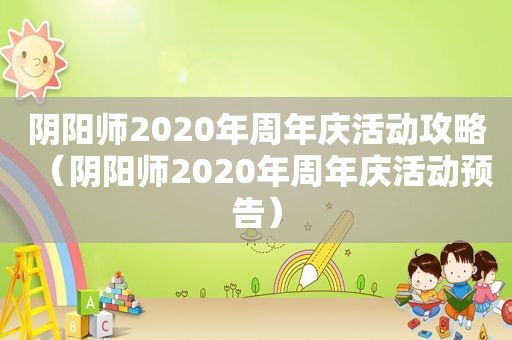 阴阳师2020年周年庆活动攻略（阴阳师2020年周年庆活动预告）