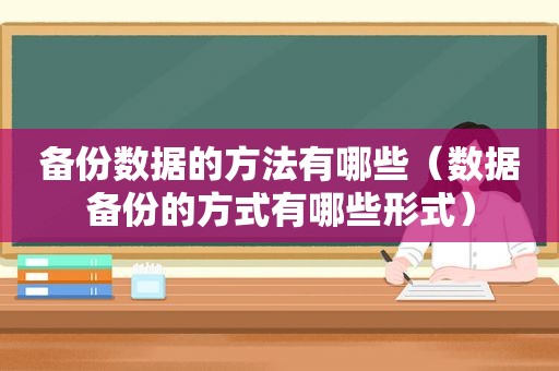 备份数据的方法有哪些（数据备份的方式有哪些形式）