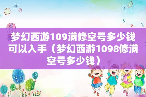 梦幻西游109满修空号多少钱可以入手（梦幻西游1098修满空号多少钱）