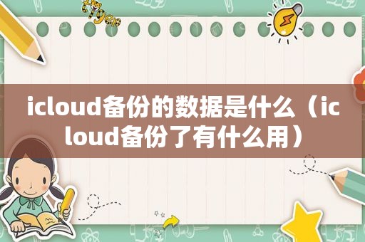 icloud备份的数据是什么（icloud备份了有什么用）