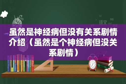 虽然是神经病但没有关系剧情介绍（虽然是个神经病但没关系剧情）