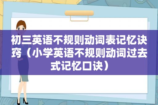 初三英语不规则动词表记忆诀窍（小学英语不规则动词过去式记忆口诀）