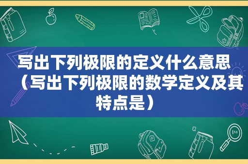 写出下列极限的定义什么意思（写出下列极限的数学定义及其特点是）