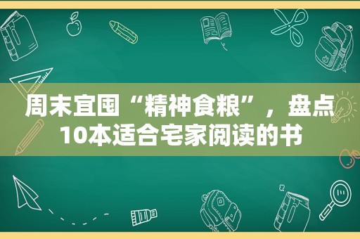 周末宜囤“精神食粮”，盘点10本适合宅家阅读的书