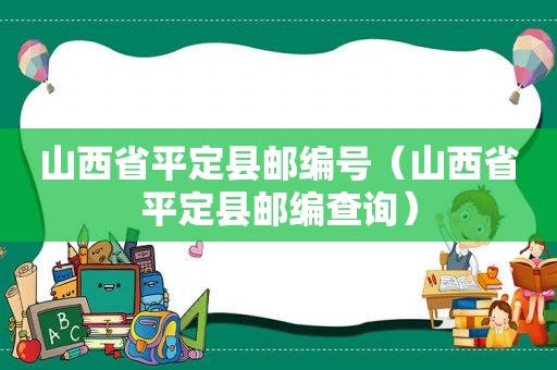 山西省平定县邮编号（山西省平定县邮编查询）