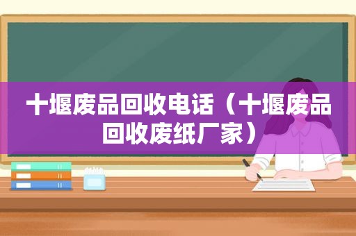 十堰废品回收电话（十堰废品回收废纸厂家）