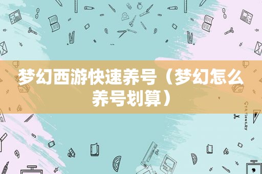 梦幻西游快速养号（梦幻怎么养号划算）