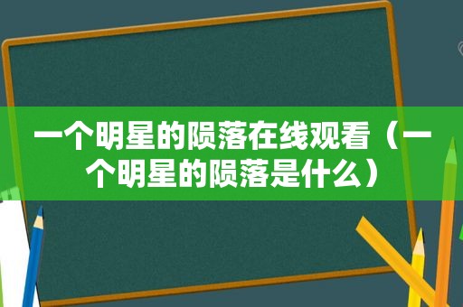 一个明星的陨落在线观看（一个明星的陨落是什么）