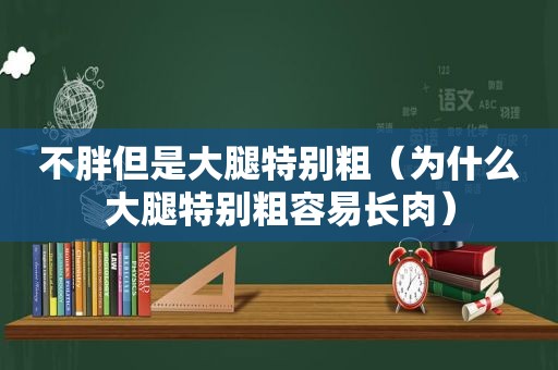 不胖但是大腿特别粗（为什么大腿特别粗容易长肉）