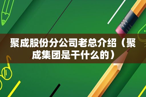 聚成股份分公司老总介绍（聚成集团是干什么的）