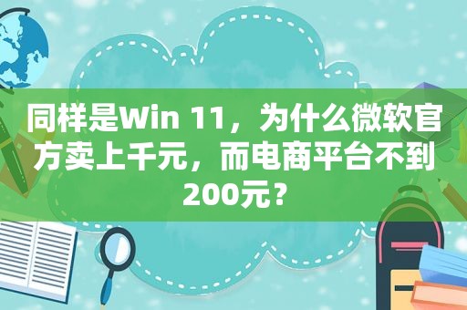 同样是Win 11，为什么微软官方卖上千元，而电商平台不到200元？