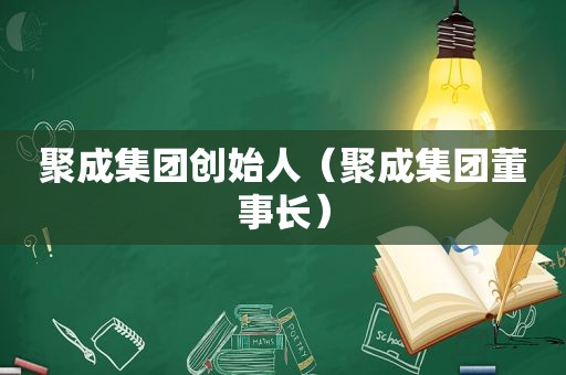 聚成集团创始人（聚成集团董事长）