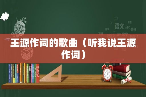 王源作词的歌曲（听我说王源作词）