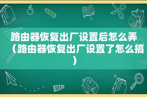 路由器恢复出厂设置后怎么弄（路由器恢复出厂设置了怎么搞）