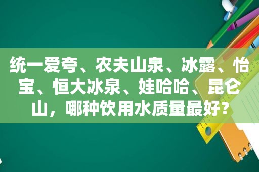 统一爱夸、农夫山泉、冰露、怡宝、恒大冰泉、娃哈哈、昆仑山，哪种饮用水质量最好？