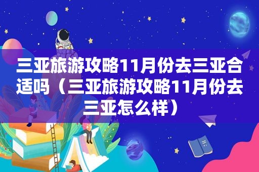 三亚旅游攻略11月份去三亚合适吗（三亚旅游攻略11月份去三亚怎么样）