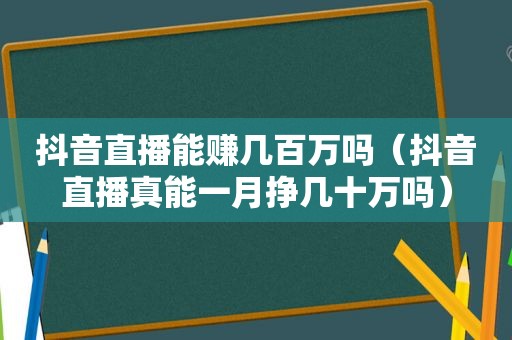 抖音直播能赚几百万吗（抖音直播真能一月挣几十万吗）