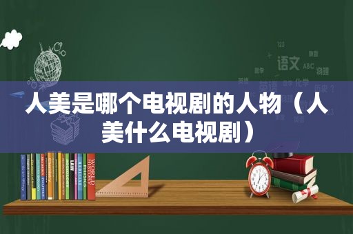 人美是哪个电视剧的人物（人美什么电视剧）