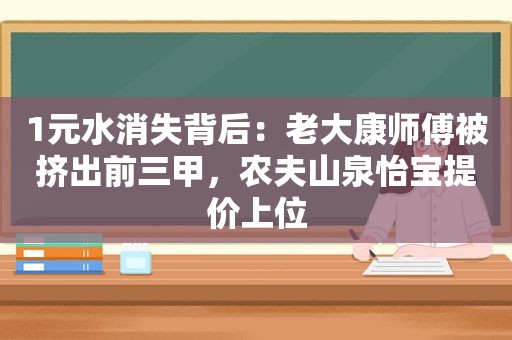 1元水消失背后：老大康师傅被挤出前三甲，农夫山泉怡宝提价上位