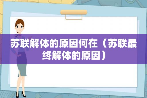 苏联解体的原因何在（苏联最终解体的原因）