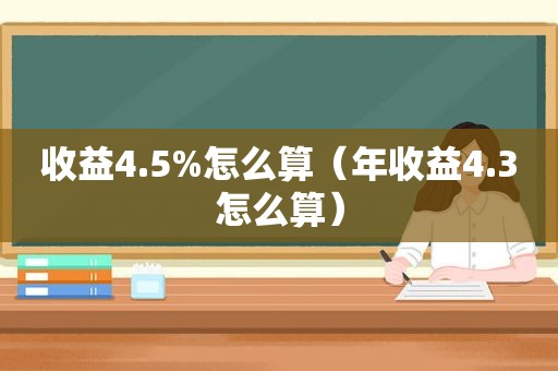 收益4.5%怎么算（年收益4.3怎么算）