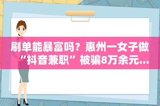 刷单能暴富吗？惠州一女子做“抖音 *** ”被骗8万余元...